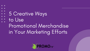 5 Creative Ways to Use Promotional Merchandise in Your Marketing Efforts