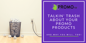 We’re Talkin’ Trash About Your Promo Products (And Why You Will, Too!)
