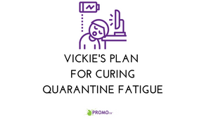 Vickie's Plan for Curing Quarantine Fatigue