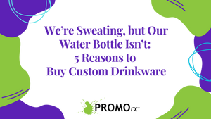 We’re Sweating, but Our Water Bottle Isn’t: 5 Reasons to Buy Custom Drinkware